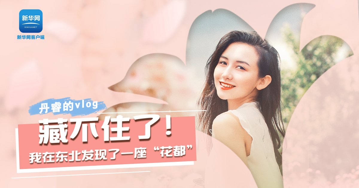 丹睿Vlog | 藏不住了！我在東北發(fā)現(xiàn)了一座&ldquo;花都&rdquo;