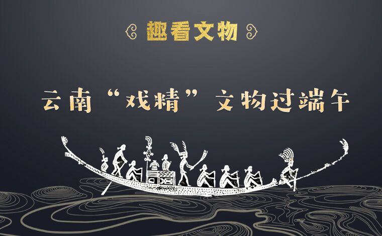 【趣看文物】云南&ldquo;戲精&rdquo;文物過端午
