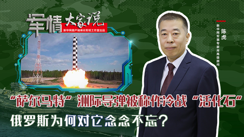 陳虎：“薩爾馬特”洲際導彈被稱作冷戰(zhàn)“活化石”，俄羅斯為何對它念念不忘？