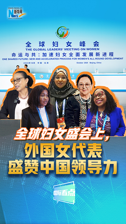 新華網(wǎng)國際看點｜全球婦女盛會上，外國女代表盛贊中國領(lǐng)導(dǎo)力
